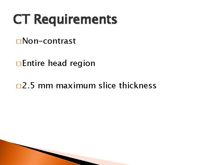 CT Requirements � Non-contrast � Entire � 2. 5 head region mm maximum slice