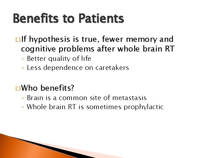 Benefits to Patients � If hypothesis is true, fewer memory and cognitive problems after