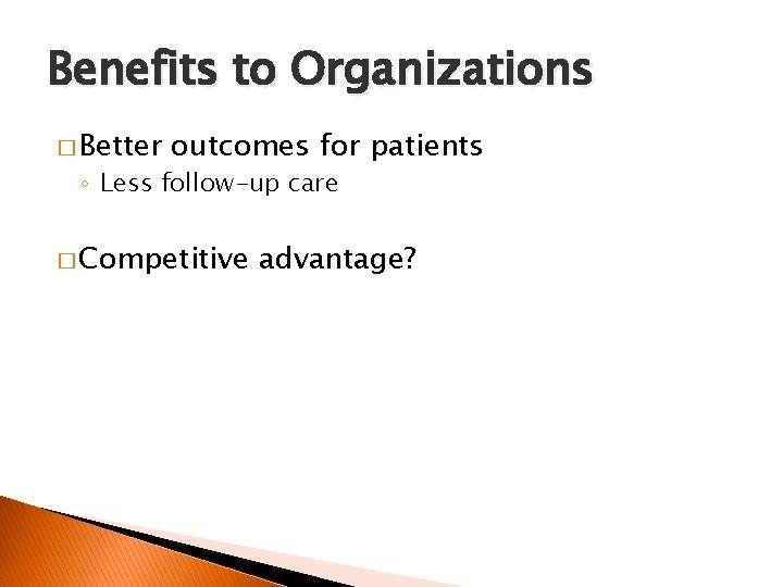 Benefits to Organizations � Better outcomes for patients ◦ Less follow-up care � Competitive