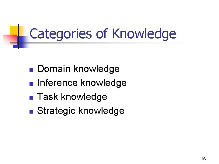 Categories of Knowledge n n Domain knowledge Inference knowledge Task knowledge Strategic knowledge 16
