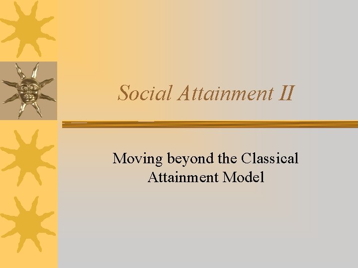 Social Attainment II Moving beyond the Classical Attainment Model 