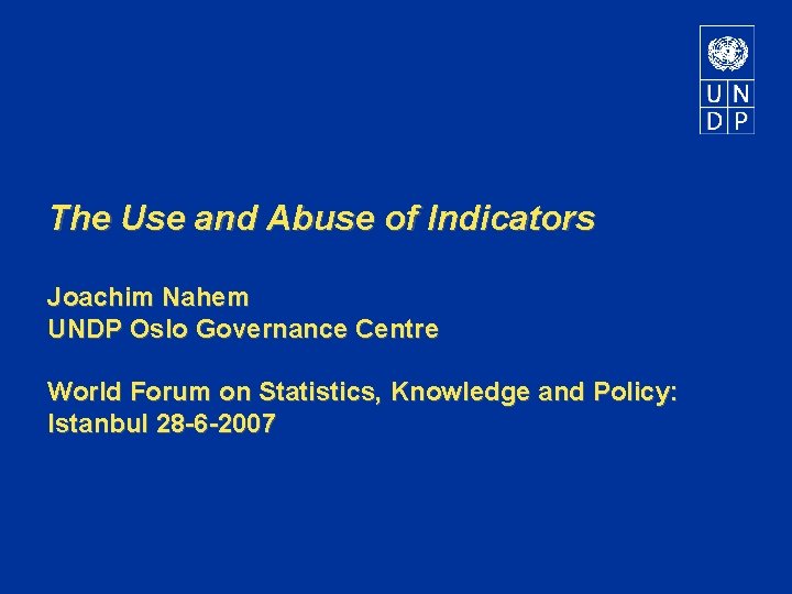 The Use and Abuse of Indicators Joachim Nahem UNDP Oslo Governance Centre World Forum