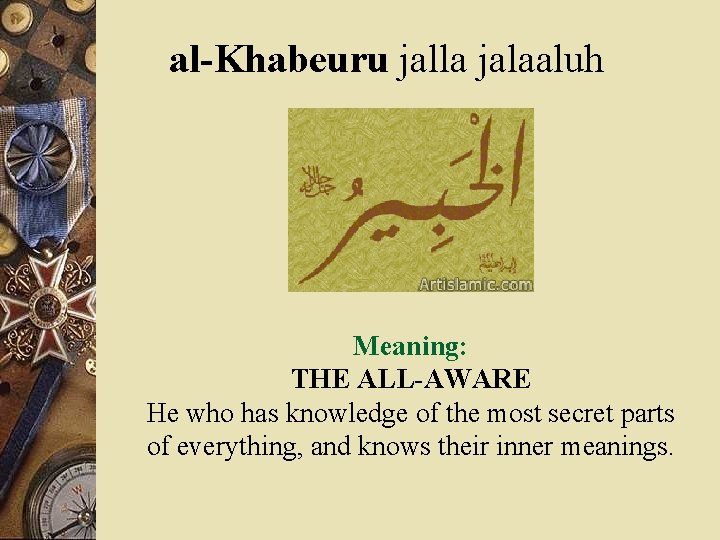 al-Khabeuru jalla jalaaluh Meaning: THE ALL-AWARE He who has knowledge of the most secret