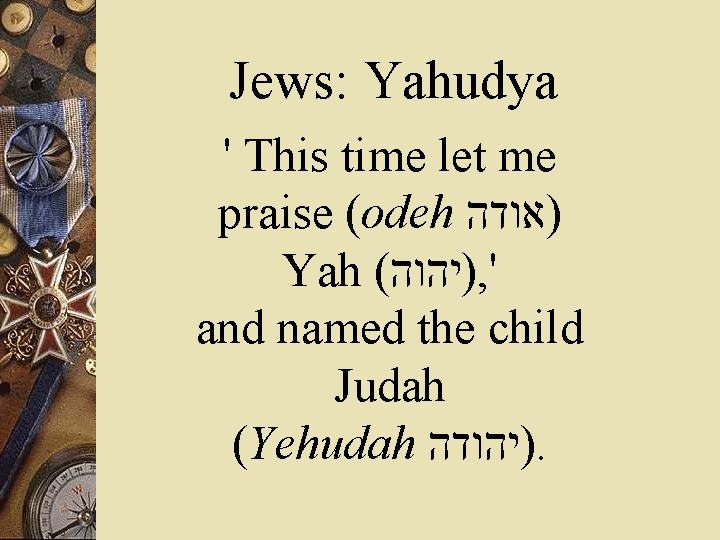Jews: Yahudya ' This time let me praise (odeh )אודה Yah ( )יהוה ,