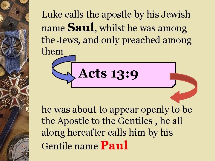 Luke calls the apostle by his Jewish name Saul, whilst he was among the