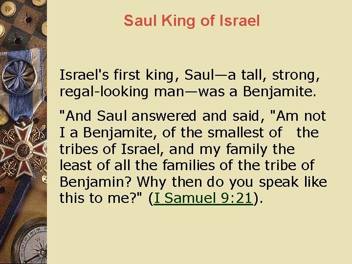 Saul King of Israel's first king, Saul—a tall, strong, regal-looking man—was a Benjamite. "And