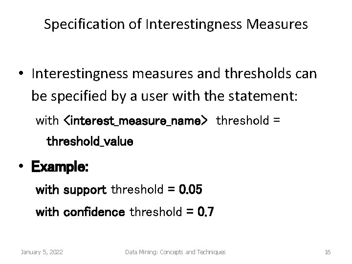 Specification of Interestingness Measures • Interestingness measures and thresholds can be specified by a