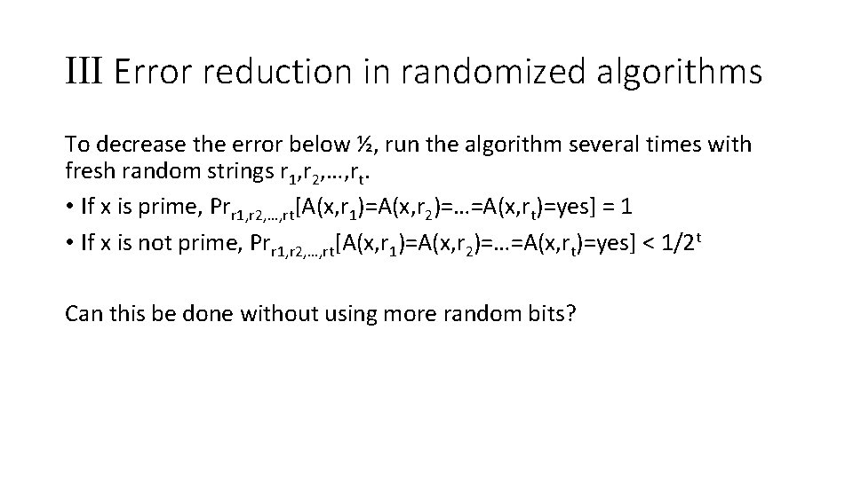 III Error reduction in randomized algorithms To decrease the error below ½, run the