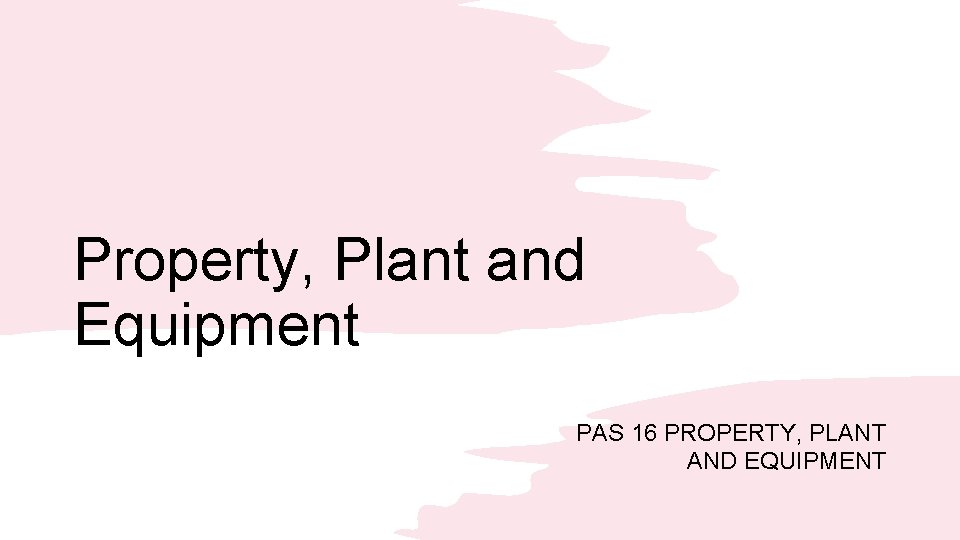Property, Plant and Equipment PAS 16 PROPERTY, PLANT AND EQUIPMENT 