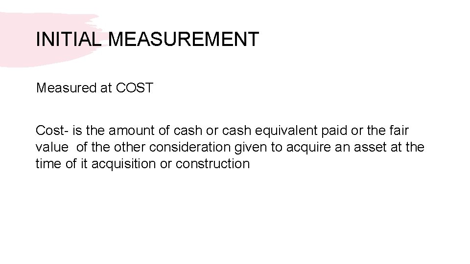 INITIAL MEASUREMENT Measured at COST Cost- is the amount of cash or cash equivalent