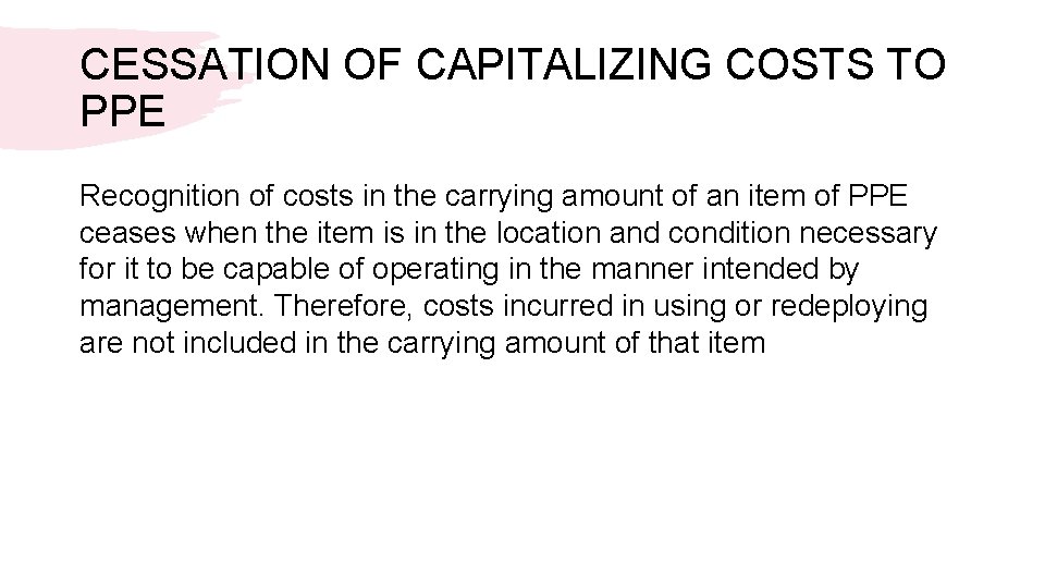 CESSATION OF CAPITALIZING COSTS TO PPE Recognition of costs in the carrying amount of