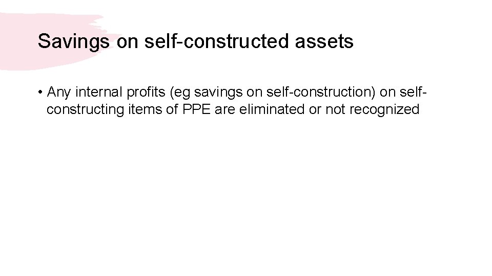 Savings on self-constructed assets • Any internal profits (eg savings on self-construction) on selfconstructing
