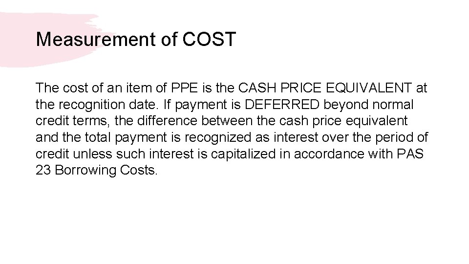 Measurement of COST The cost of an item of PPE is the CASH PRICE