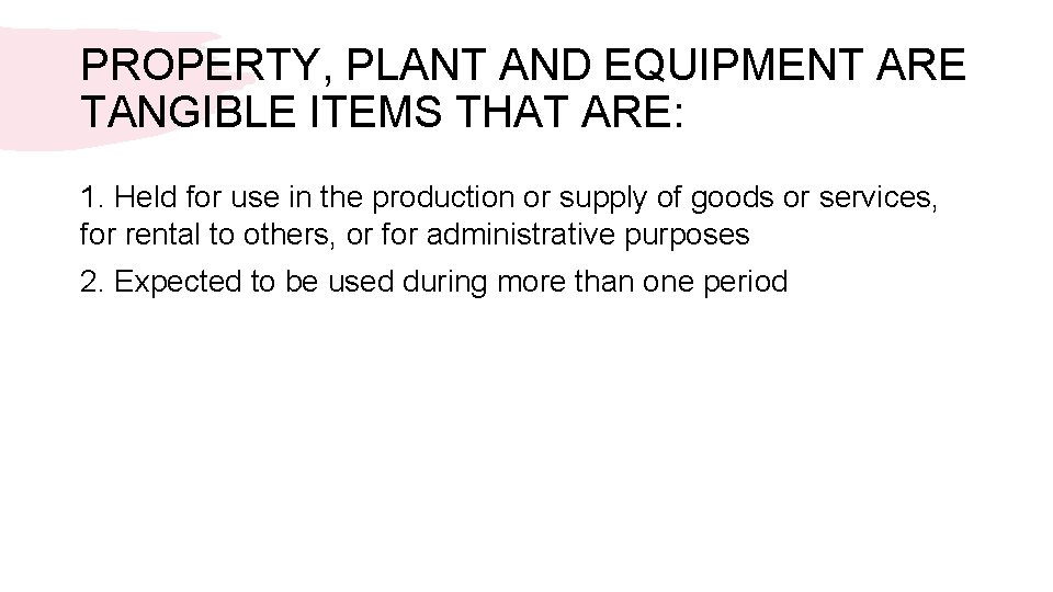 PROPERTY, PLANT AND EQUIPMENT ARE TANGIBLE ITEMS THAT ARE: 1. Held for use in