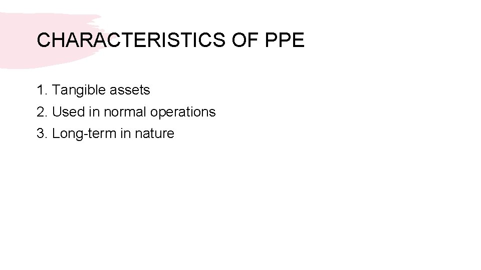 CHARACTERISTICS OF PPE 1. Tangible assets 2. Used in normal operations 3. Long-term in