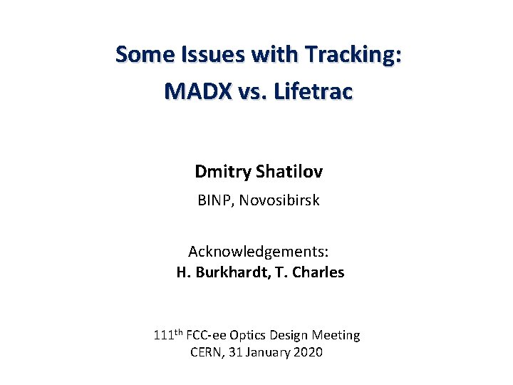 Some Issues with Tracking: MADX vs. Lifetrac Dmitry Shatilov BINP, Novosibirsk Acknowledgements: H. Burkhardt,