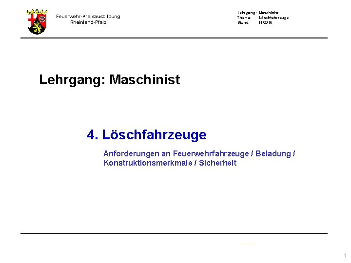 Feuerwehr-Kreisausbildung Rheinland-Pfalz Lehrgang: Maschinist Thema: Löschfahrzeuge Stand: 11/2015 Lehrgang: Maschinist 4. Löschfahrzeuge Anforderungen an
