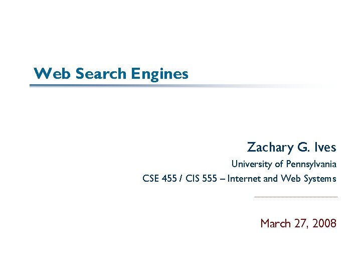 Web Search Engines Zachary G. Ives University of Pennsylvania CSE 455 / CIS 555