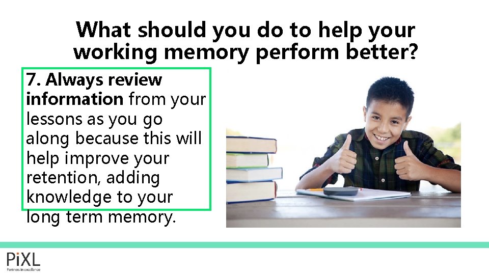 What should you do to help your working memory perform better? 7. Always review