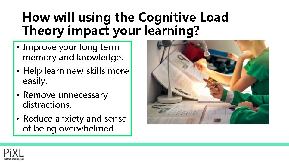 How will using the Cognitive Load Theory impact your learning? • Improve your long