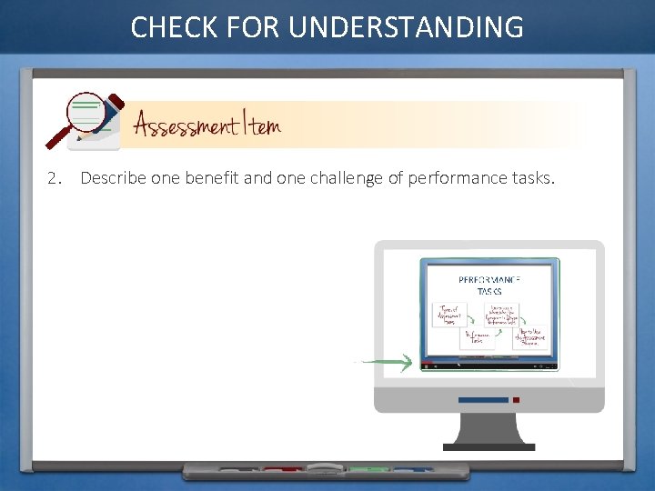CHECK FOR UNDERSTANDING 2. Describe one benefit and one challenge of performance tasks. 