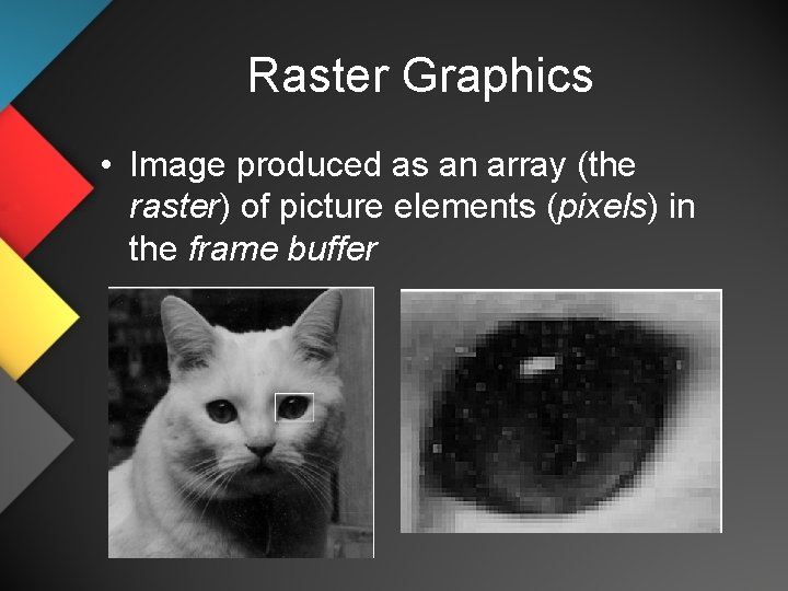Raster Graphics • Image produced as an array (the raster) of picture elements (pixels)
