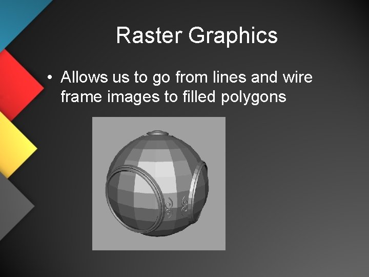 Raster Graphics • Allows us to go from lines and wire frame images to