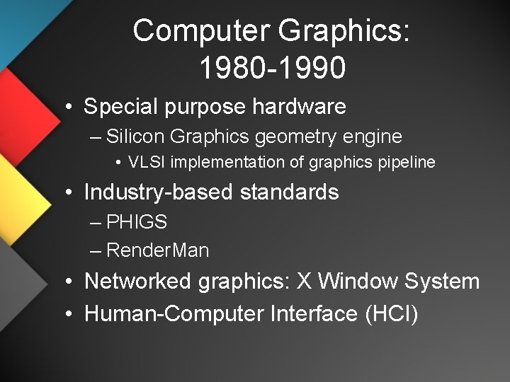 Computer Graphics: 1980 -1990 • Special purpose hardware – Silicon Graphics geometry engine •