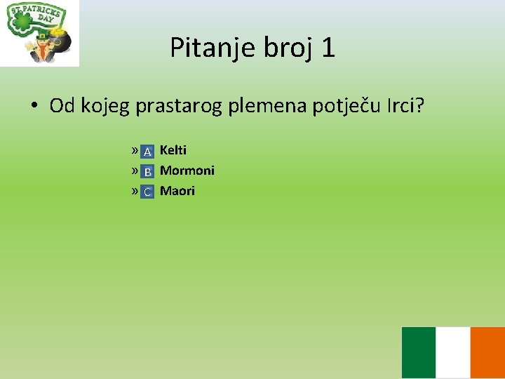 Pitanje broj 1 • Od kojeg prastarog plemena potječu Irci? » A Kelti »