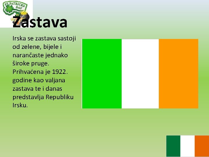 Zastava Irska se zastava sastoji od zelene, bijele i narančaste jednako široke pruge. Prihvaćena