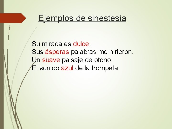 Ejemplos de sinestesia Su mirada es dulce. Sus ásperas palabras me hirieron. Un suave