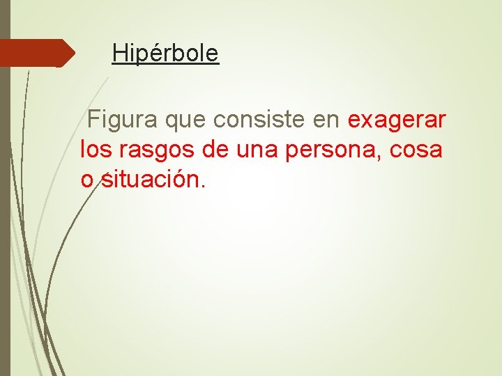 Hipérbole Figura que consiste en exagerar los rasgos de una persona, cosa o situación.