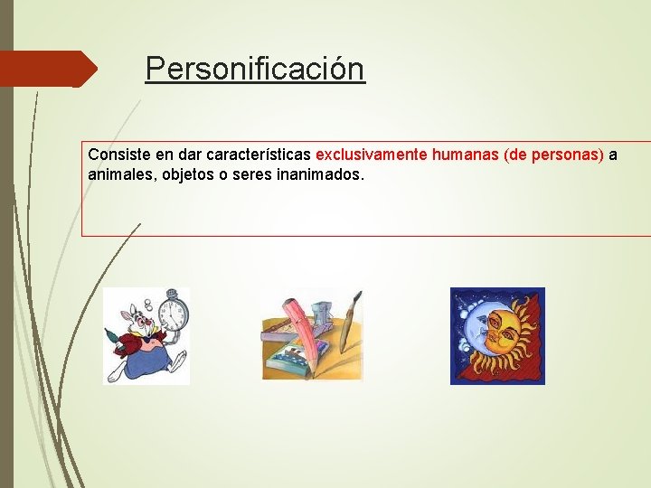 Personificación Consiste en dar características exclusivamente humanas (de personas) a animales, objetos o seres