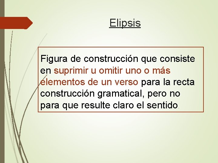 Elipsis Figura de construcción que consiste en suprimir u omitir uno o más elementos