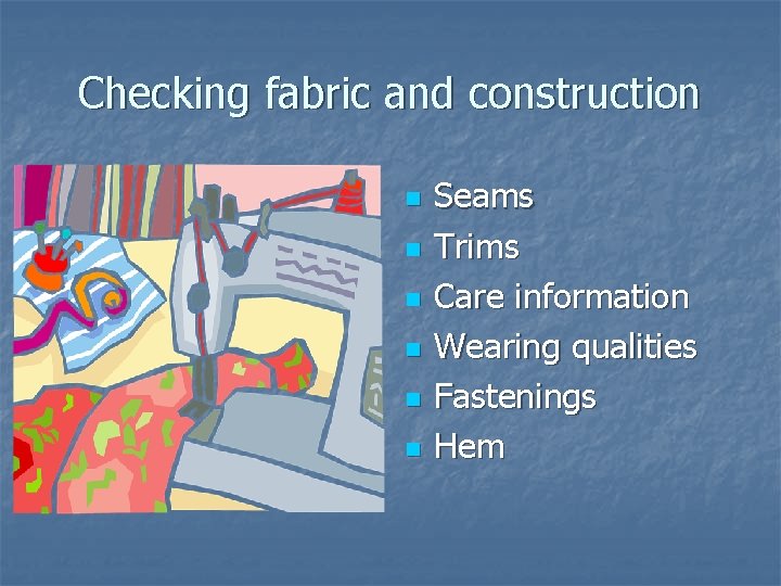 Checking fabric and construction n n n Seams Trims Care information Wearing qualities Fastenings