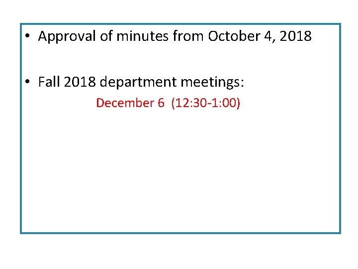  • Approval of minutes from October 4, 2018 • Fall 2018 department meetings: