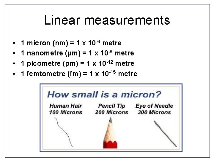 Linear measurements • • 1 micron (nm) = 1 x 10 -6 metre 1