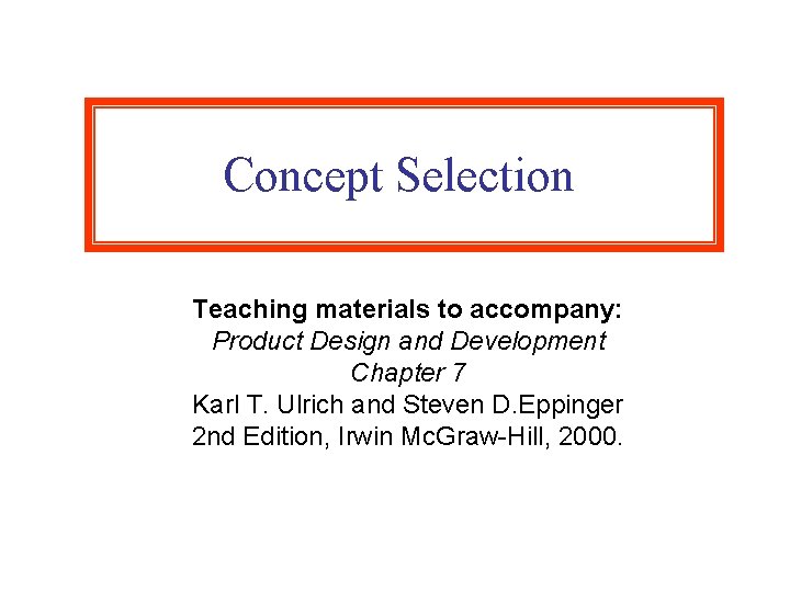 Concept Selection Teaching materials to accompany: Product Design and Development Chapter 7 Karl T.