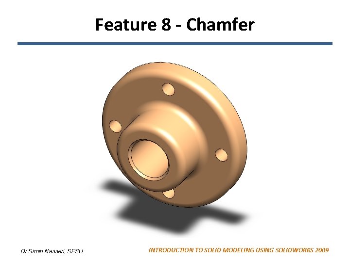 Feature 8 - Chamfer Dr Simin Nasseri, SPSU INTRODUCTION TO SOLID MODELING USING SOLIDWORKS