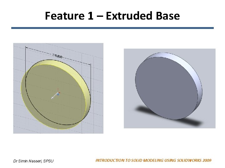 Feature 1 – Extruded Base Dr Simin Nasseri, SPSU INTRODUCTION TO SOLID MODELING USING