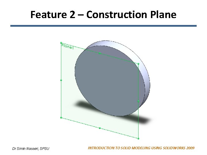 Feature 2 – Construction Plane Dr Simin Nasseri, SPSU INTRODUCTION TO SOLID MODELING USING