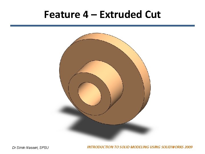 Feature 4 – Extruded Cut Dr Simin Nasseri, SPSU INTRODUCTION TO SOLID MODELING USING