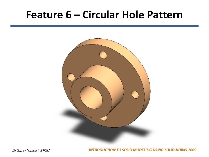 Feature 6 – Circular Hole Pattern Dr Simin Nasseri, SPSU INTRODUCTION TO SOLID MODELING