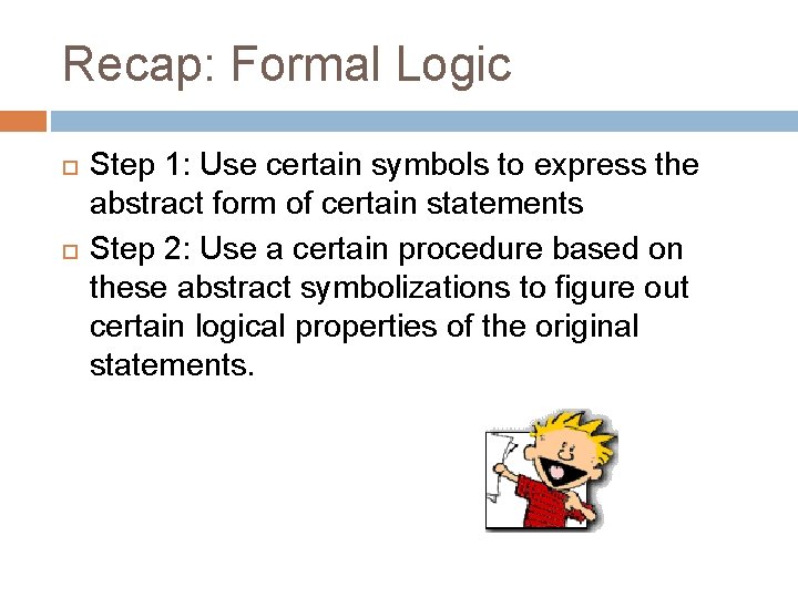 Recap: Formal Logic Step 1: Use certain symbols to express the abstract form of