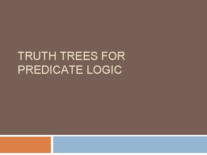 TRUTH TREES FOR PREDICATE LOGIC 