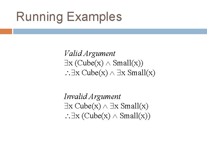Running Examples Valid Argument x (Cube(x) Small(x)) x Cube(x) x Small(x) Invalid Argument x