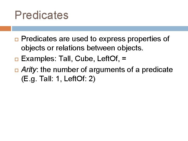Predicates Predicates are used to express properties of objects or relations between objects. Examples: