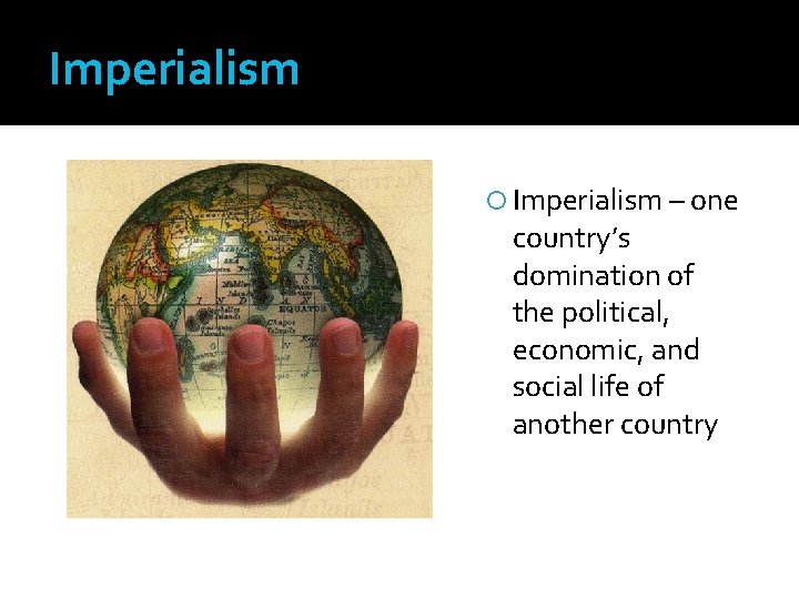 Imperialism – one country’s domination of the political, economic, and social life of another