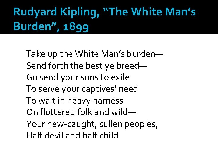 Rudyard Kipling, “The White Man’s Burden”, 1899 Take up the White Man’s burden— Send