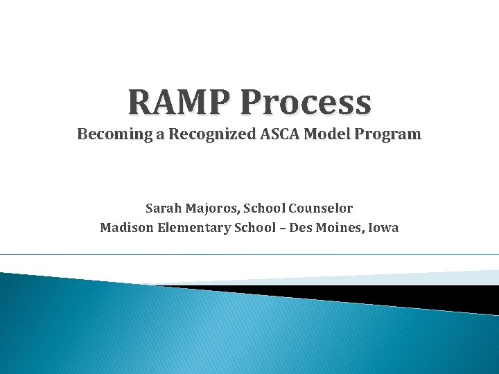 RAMP Process Becoming a Recognized ASCA Model Program Sarah Majoros, School Counselor Madison Elementary